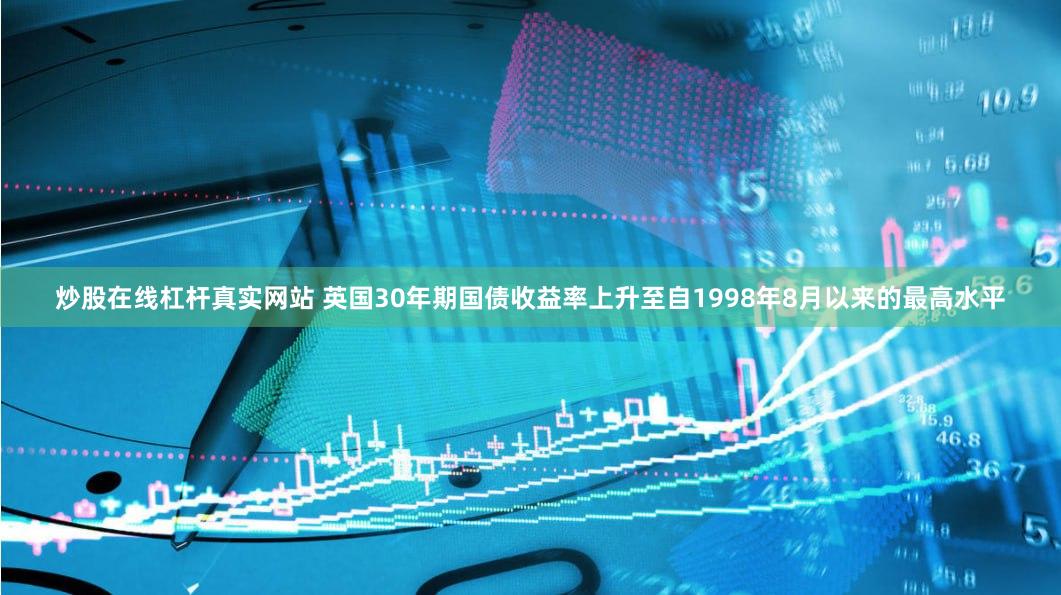 炒股在线杠杆真实网站 英国30年期国债收益率上升至自1998年8月以来的最高水平