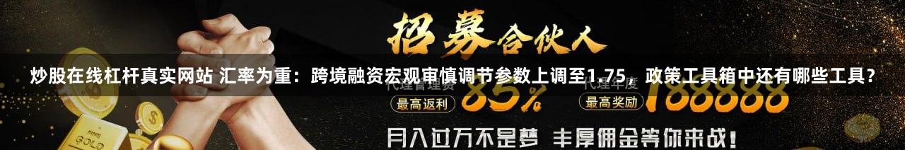 炒股在线杠杆真实网站 汇率为重：跨境融资宏观审慎调节参数上调至1.75，政策工具箱中还有哪些工具？