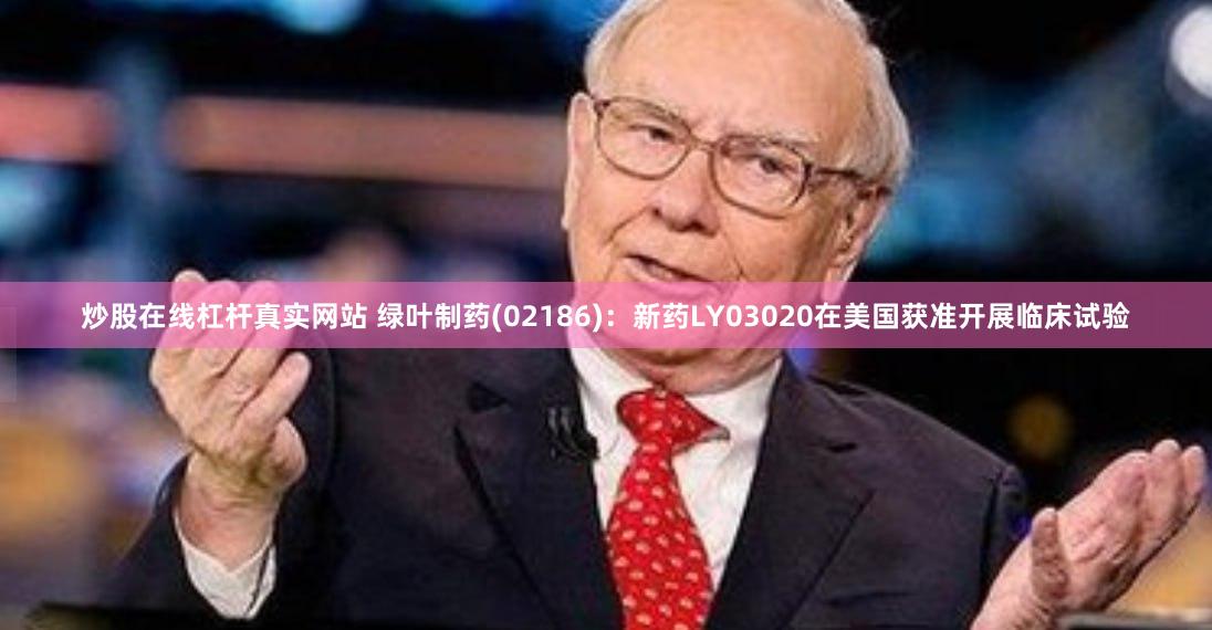 炒股在线杠杆真实网站 绿叶制药(02186)：新药LY03020在美国获准开展临床试验