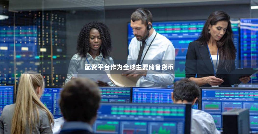 配资平台作为全球主要储备货币